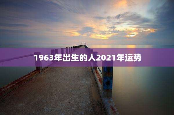 1963年出生的人2021年运势