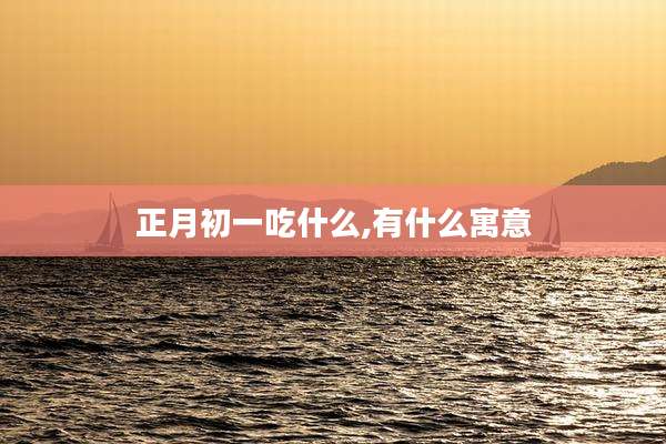 正月初一吃什么,有什么寓意