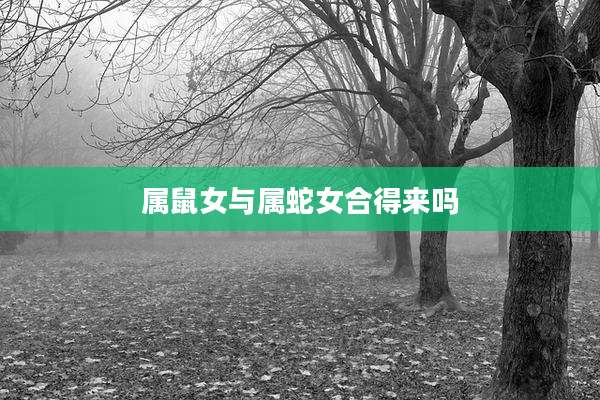 属鼠女与属蛇女合得来吗