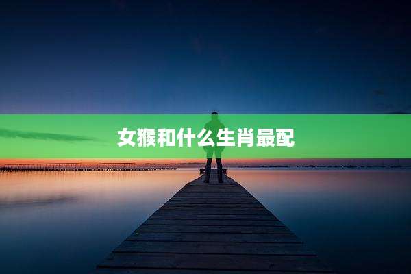 女猴和什么生肖最配