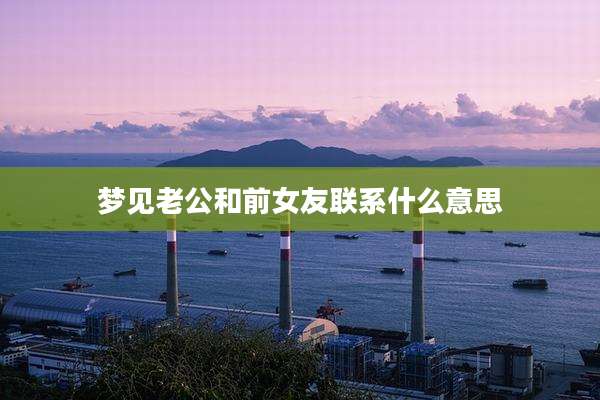 梦见老公和前女友联系什么意思