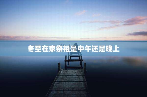 冬至在家祭祖是中午还是晚上