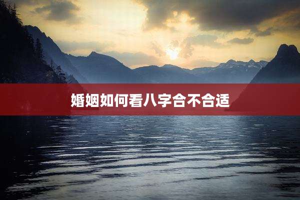 婚姻如何看八字合不合适