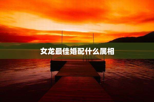女龙最佳婚配什么属相