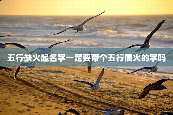 五行缺火起名字一定要带个五行属火的字吗