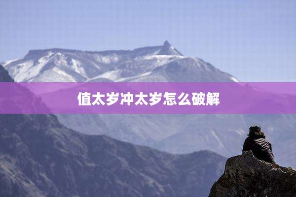值太岁冲太岁怎么破解