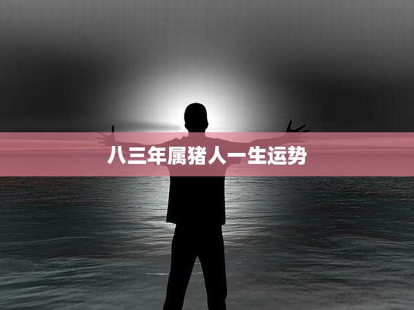 八三年属猪人一生运势