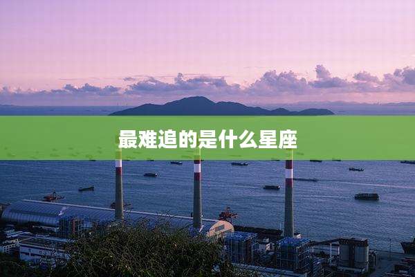 最难追的是什么星座