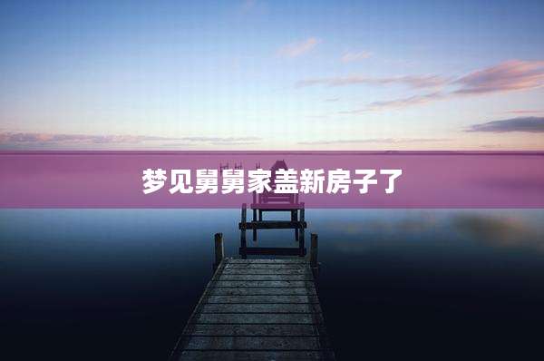 梦见舅舅家盖新房子了