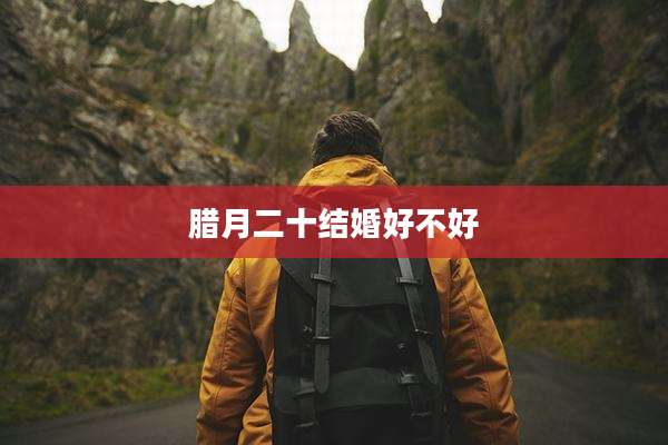 腊月二十结婚好不好