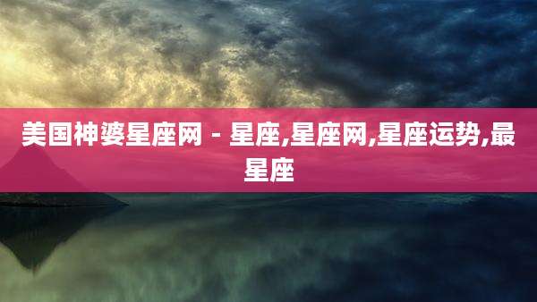 美国神婆星座网 - 星座,星座网,星座运势,最星座
