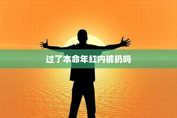 过了本命年红内裤扔吗