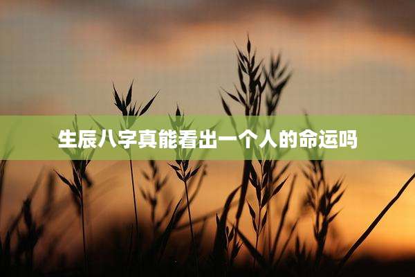 生辰八字真能看出一个人的命运吗