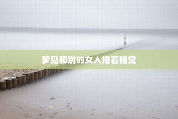 梦见和别的女人抱着睡觉