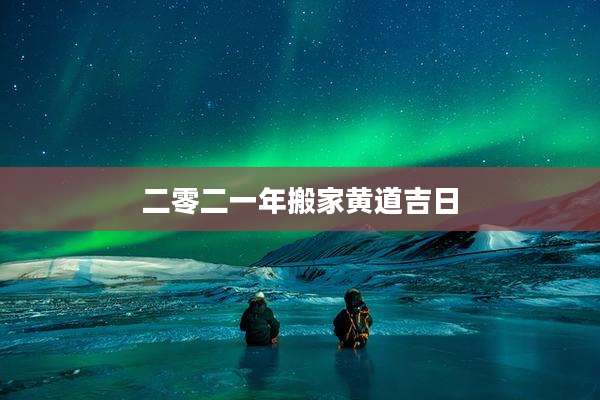 二零二一年搬家黄道吉日