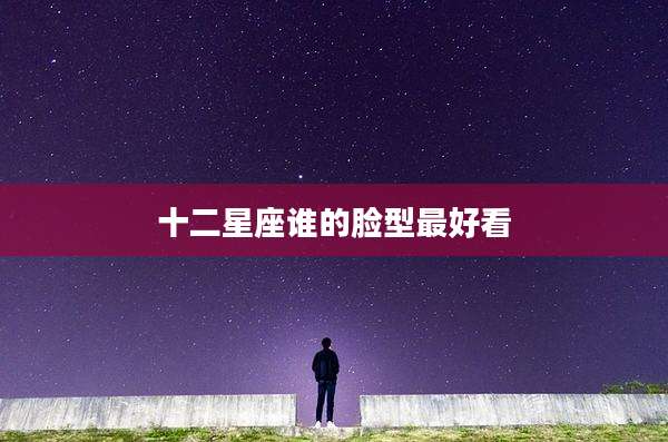 十二星座谁的脸型最好看