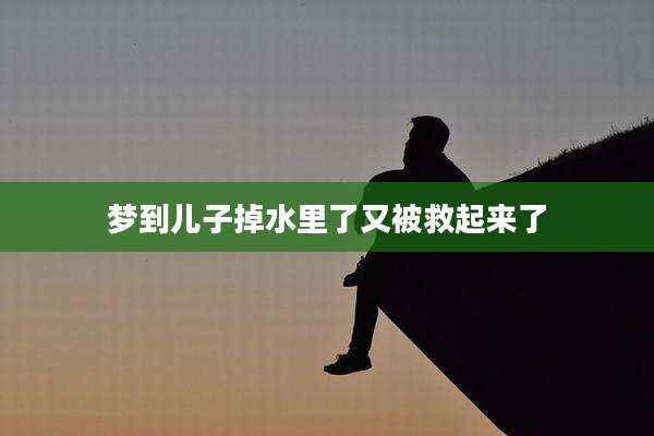 梦到儿子掉水里了又被救起来了