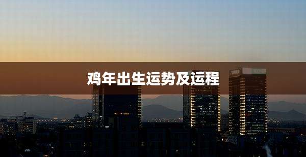 鸡年出生运势及运程