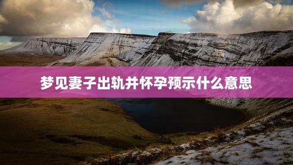 梦见妻子出轨并怀孕预示什么意思