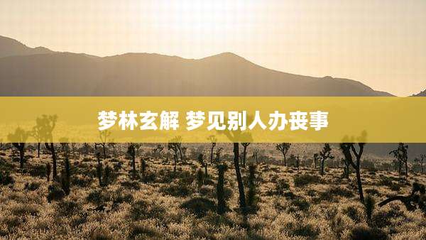 梦林玄解 梦见别人办丧事