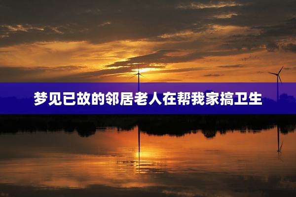 梦见已故的邻居老人在帮我家搞卫生