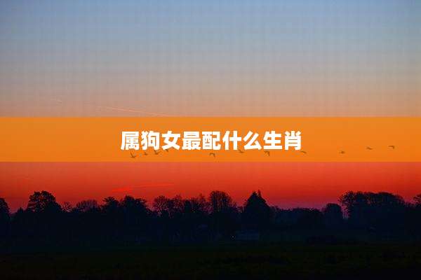 属狗女最配什么生肖