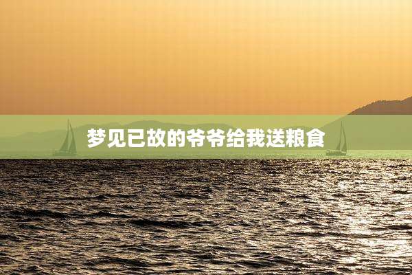 梦见已故的爷爷给我送粮食