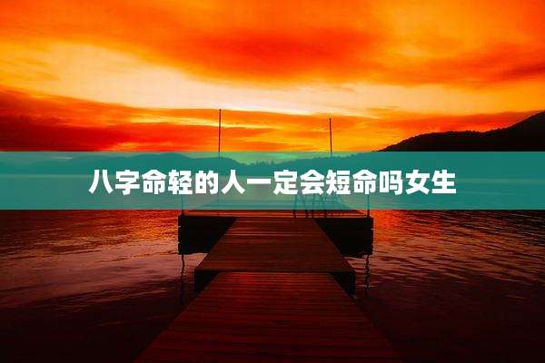八字命轻的人一定会短命吗女生