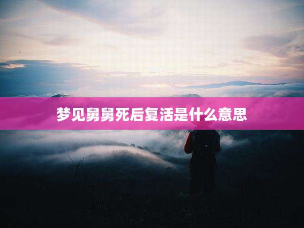 梦见舅舅死后复活是什么意思