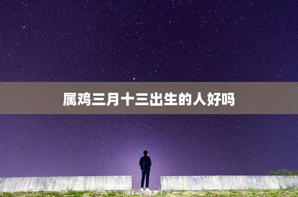 属鸡三月十三出生的人好吗