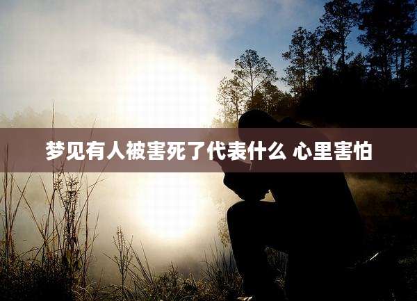 梦见有人被害死了代表什么 心里害怕