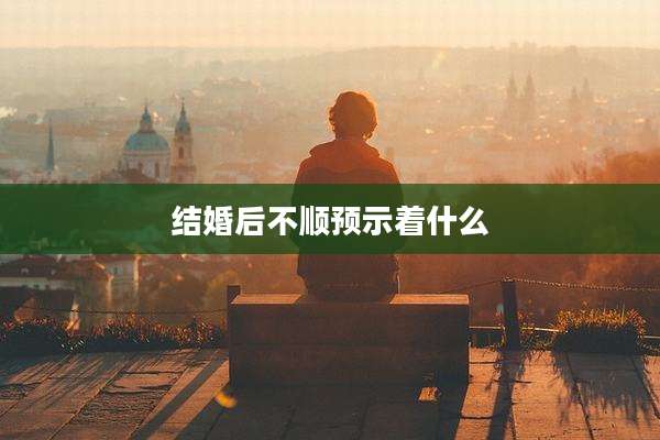 结婚后不顺预示着什么