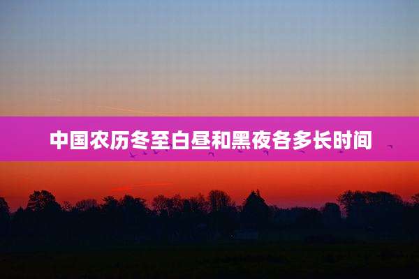 中国农历冬至白昼和黑夜各多长时间