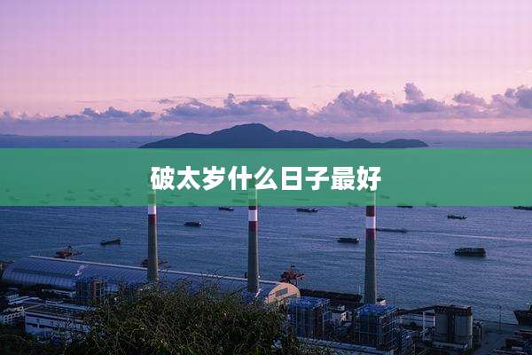 破太岁什么日子最好