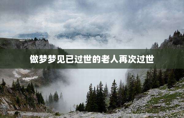 做梦梦见已过世的老人再次过世
