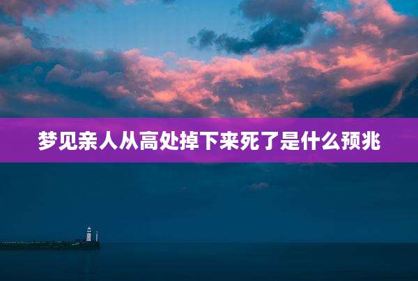 梦见亲人从高处掉下来死了是什么预兆