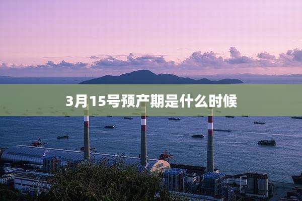 3月15号预产期是什么时候