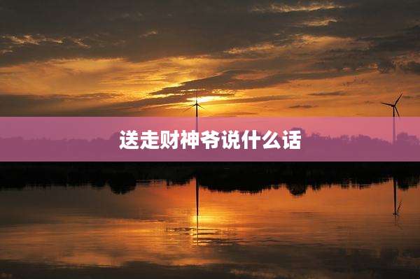 送走财神爷说什么话