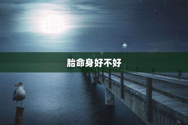 胎命身好不好