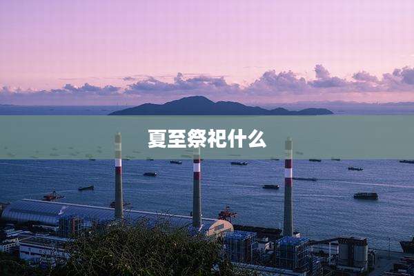 夏至祭祀什么