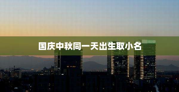 国庆中秋同一天出生取小名