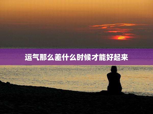 运气那么差什么时候才能好起来