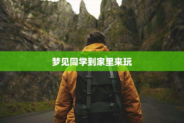 梦见同学到家里来玩