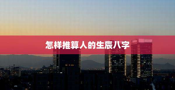 怎样推算人的生辰八字