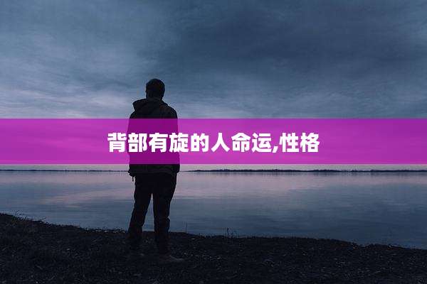 背部有旋的人命运,性格