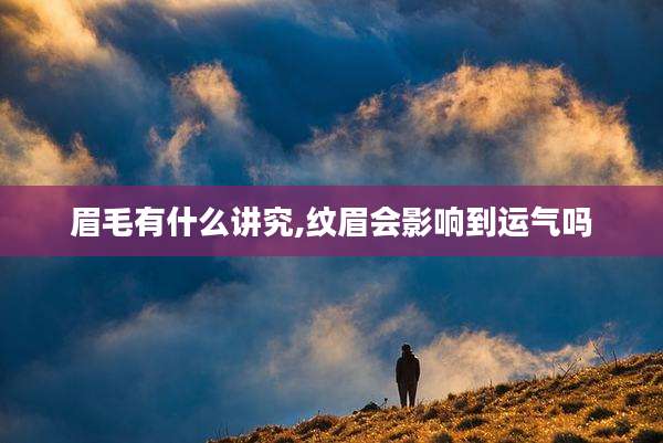 眉毛有什么讲究,纹眉会影响到运气吗
