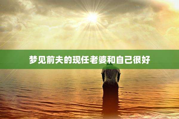 梦见前夫的现任老婆和自己很好