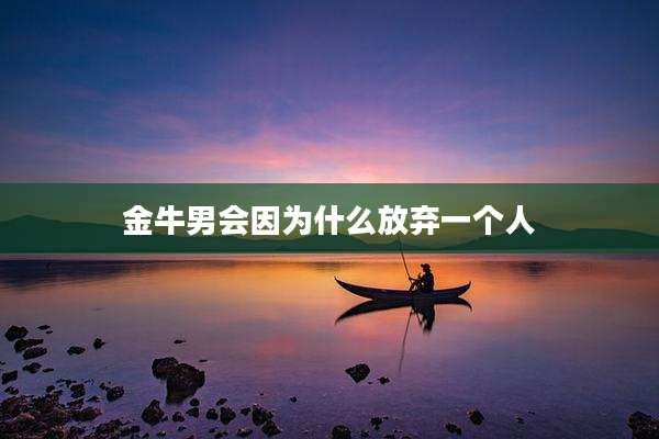 金牛男会因为什么放弃一个人
