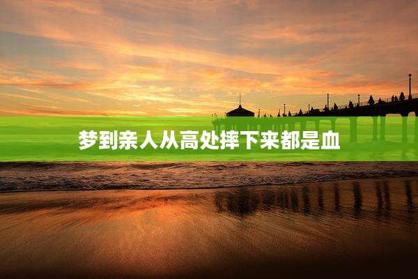 梦到亲人从高处摔下来都是血
