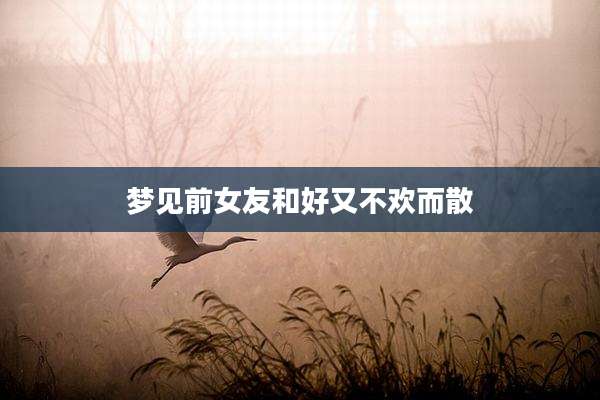 梦见前女友和好又不欢而散